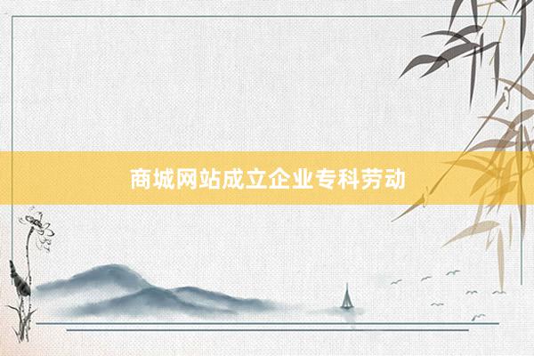 商城网站成立企业专科劳动