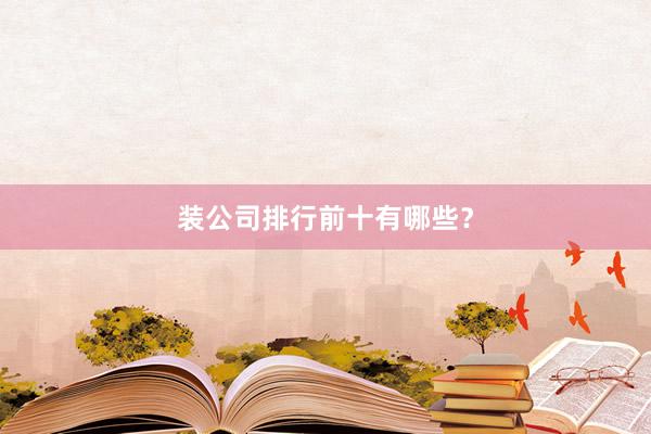 装公司排行前十有哪些？